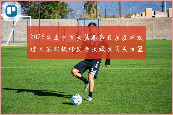 2026年度中国女篮赛事日历发布欢迎大家积极转发与收藏共同关注篮球盛事