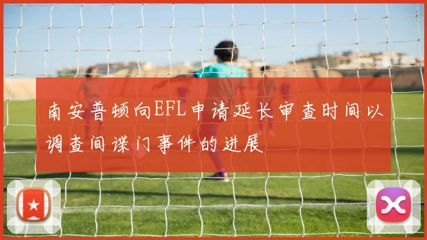 南安普顿向EFL申请延长审查时间以调查间谍门事件的进展