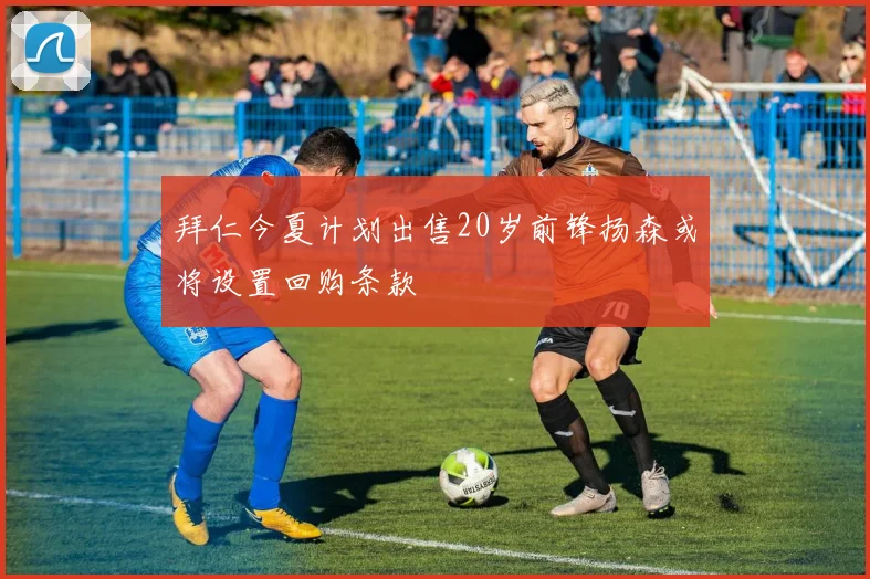 拜仁今夏计划出售20岁前锋扬森或将设置回购条款
