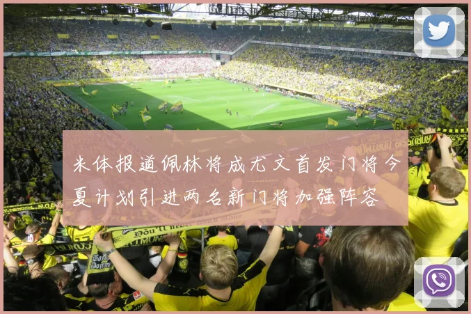 米体报道佩林将成尤文首发门将今夏计划引进两名新门将加强阵容