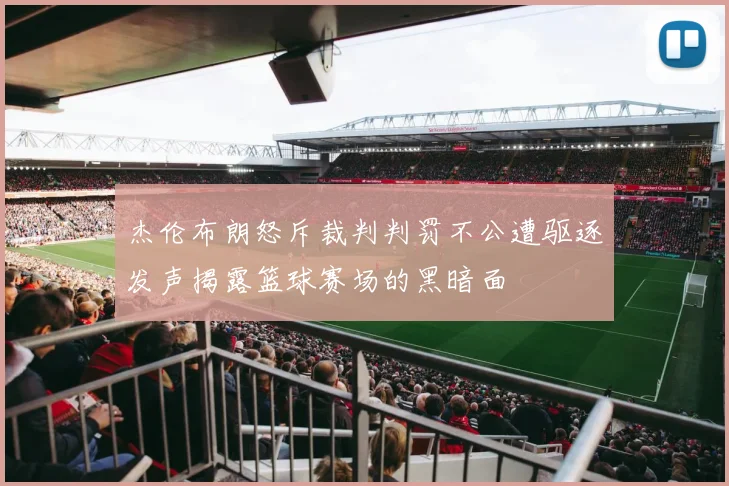 杰伦布朗怒斥裁判判罚不公遭驱逐发声揭露篮球赛场的黑暗面