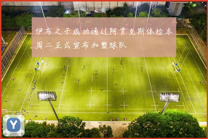伊布之子成功通过阿贾克斯体检本周二正式宣布加盟球队