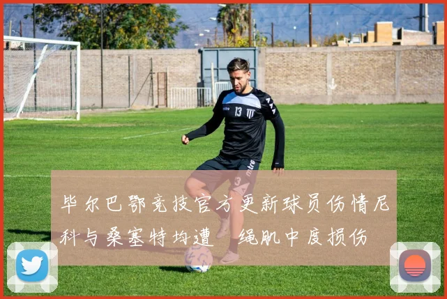 毕尔巴鄂竞技官方更新球员伤情尼科与桑塞特均遭腘绳肌中度损伤