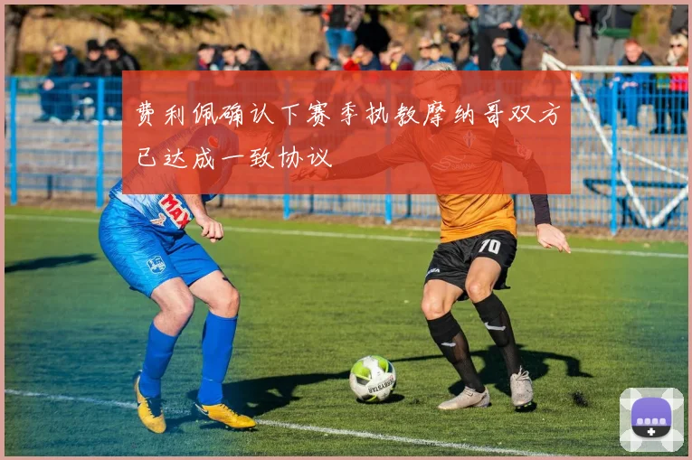 费利佩确认下赛季执教摩纳哥双方已达成一致协议