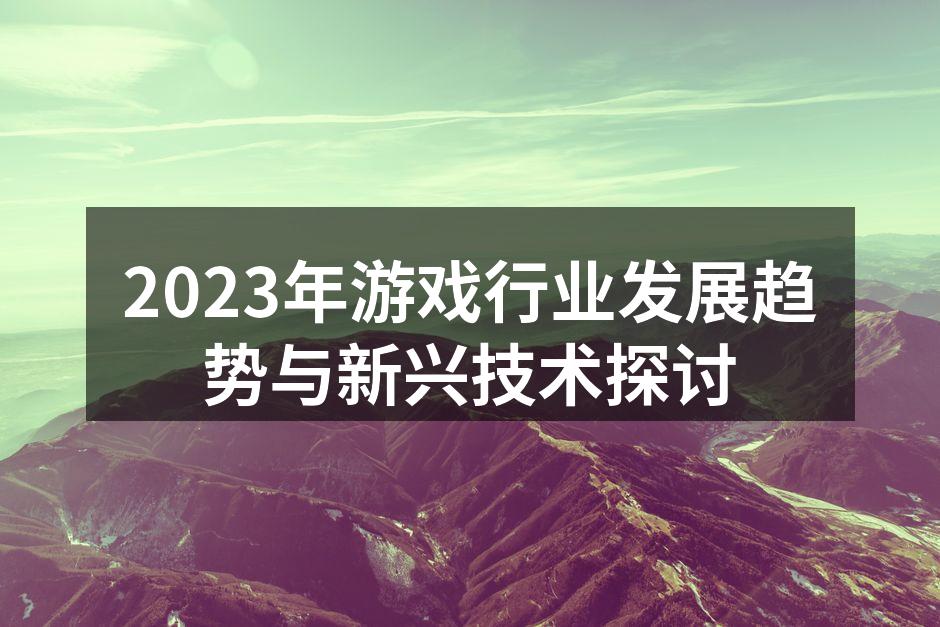 2023年游戏行业发展趋势与新兴技术探讨