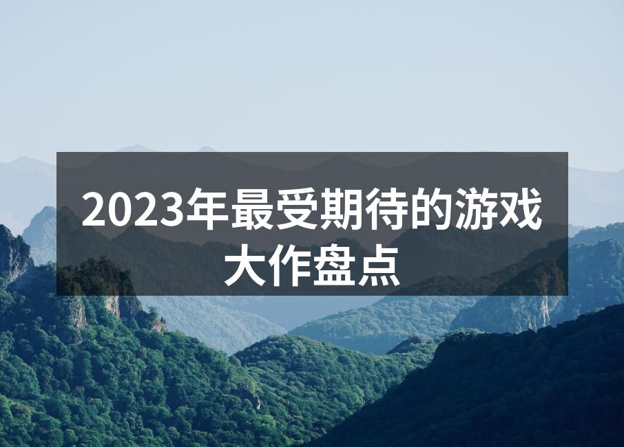 2023年最受期待的游戏大作盘点