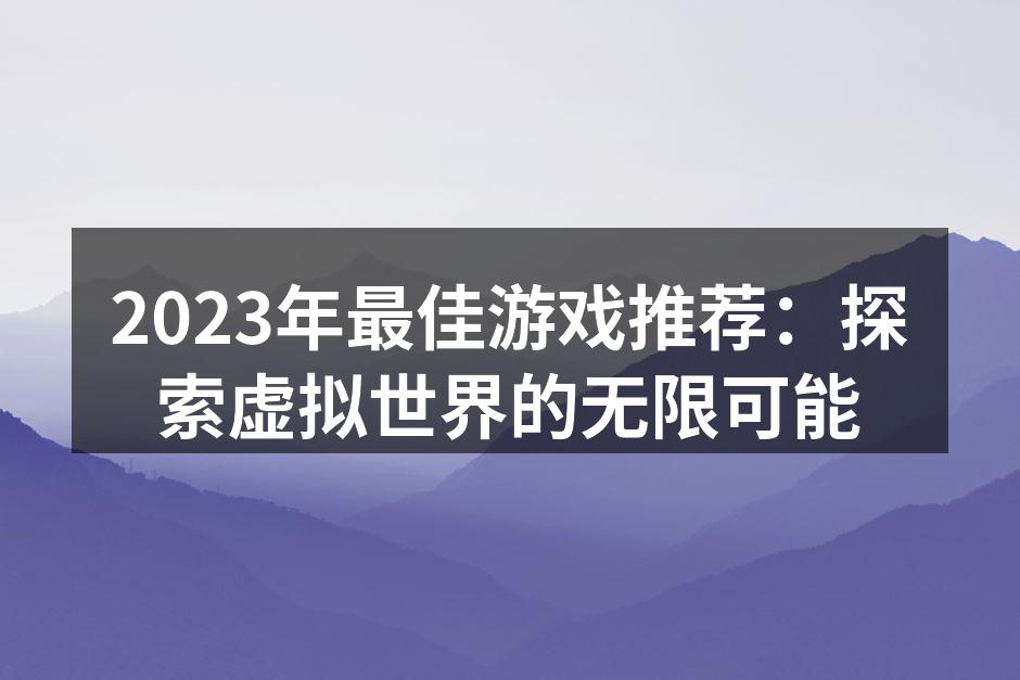 2023年最佳游戏推荐：探索虚拟世界的无限可能