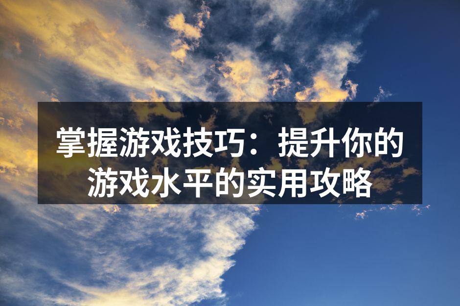 掌握游戏技巧，提升水平